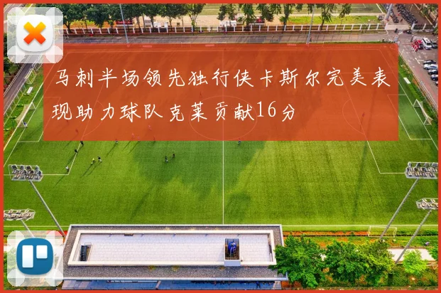 马刺半场领先独行侠卡斯尔完美表现助力球队克莱贡献16分