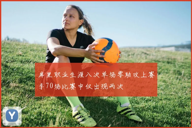 库里职业生涯八次单场零助攻上赛季70场比赛中仅出现两次