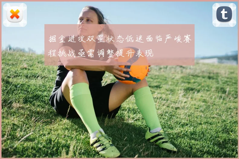 掘金进攻双星状态低迷面临严峻赛程挑战亟需调整提升表现