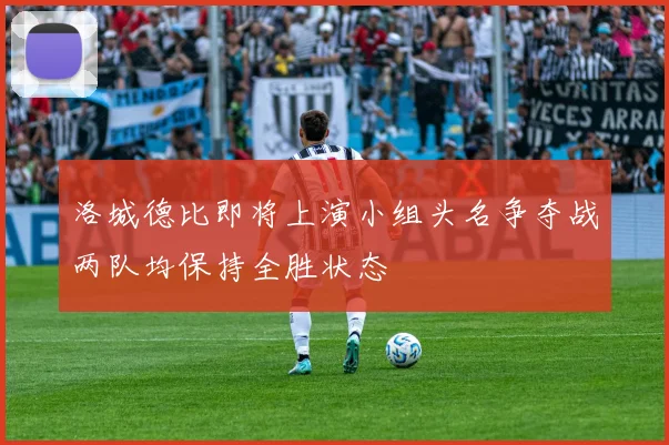 洛城德比即将上演小组头名争夺战两队均保持全胜状态