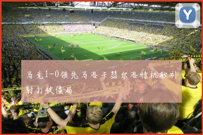 马竞1-0领先马洛卡瑟尔洛特机敏补射打破僵局