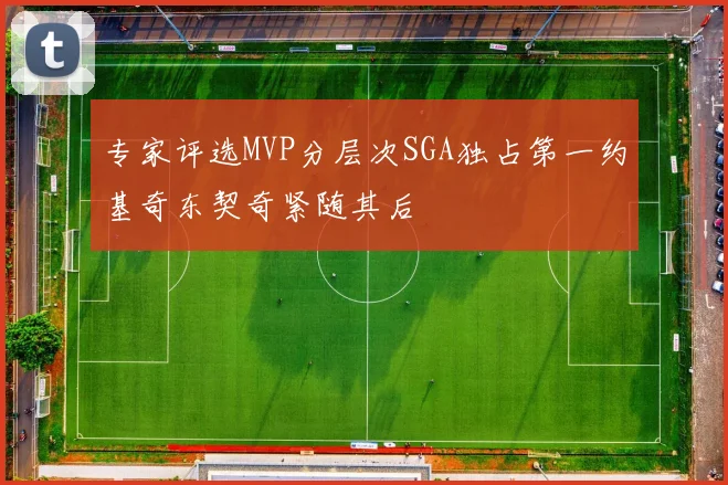 专家评选MVP分层次SGA独占第一约基奇东契奇紧随其后