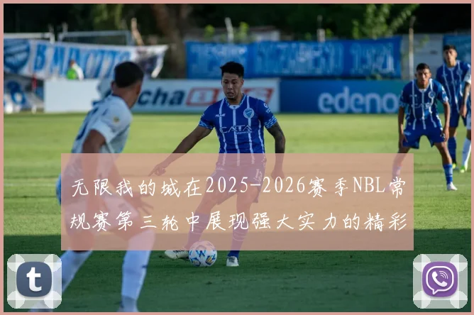 无限我的城在2025-2026赛季NBL常规赛第三轮中展现强大实力的精彩战报