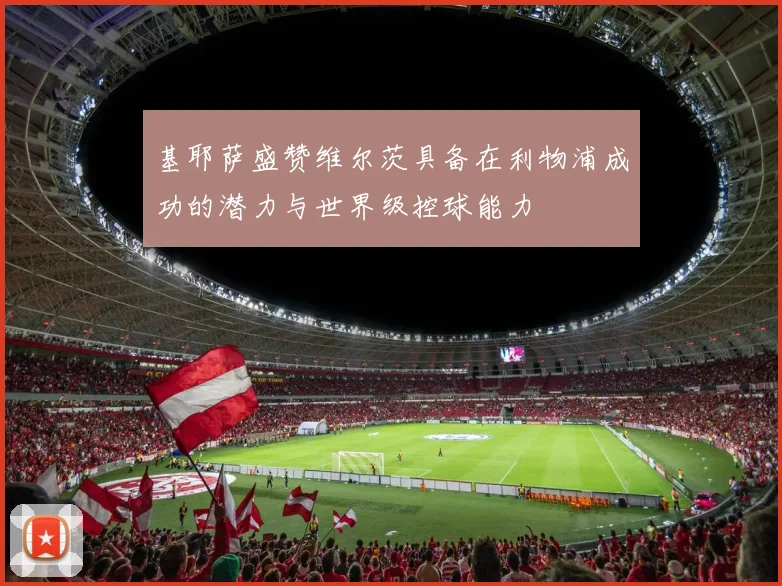 基耶萨盛赞维尔茨具备在利物浦成功的潜力与世界级控球能力