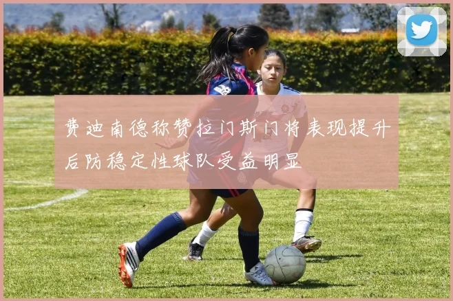 费迪南德称赞拉门斯门将表现提升后防稳定性球队受益明显