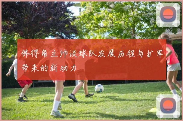 佛得角主帅谈球队发展历程与扩军带来的新动力
