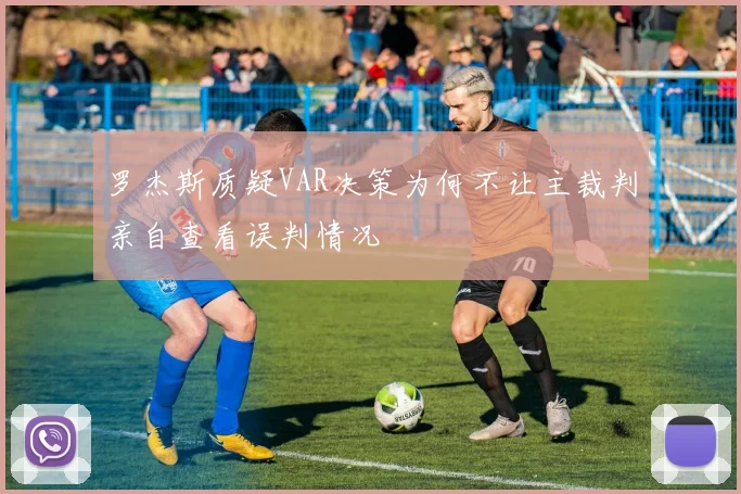 罗杰斯质疑VAR决策为何不让主裁判亲自查看误判情况