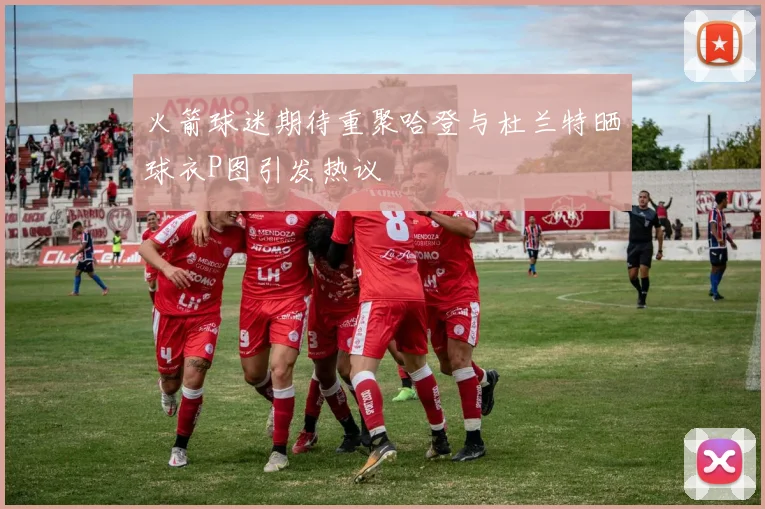 火箭球迷期待重聚哈登与杜兰特晒球衣P图引发热议