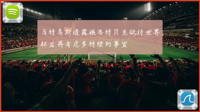 马特乌斯透露施洛特贝克欲待世界杯后再考虑多特续约事宜