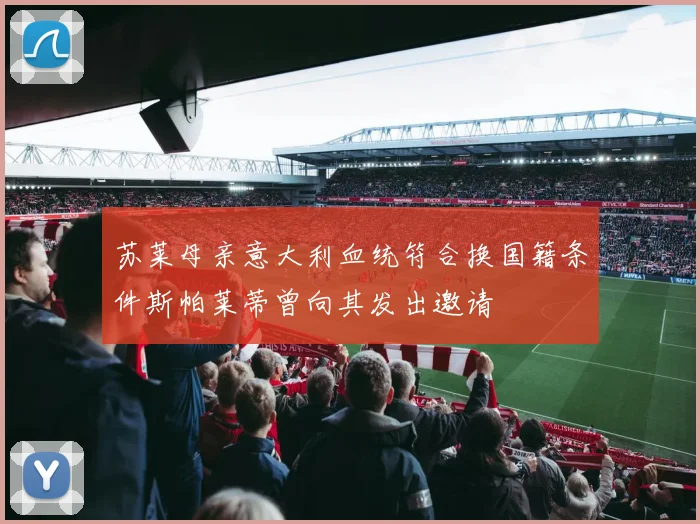 苏莱母亲意大利血统符合换国籍条件斯帕莱蒂曾向其发出邀请