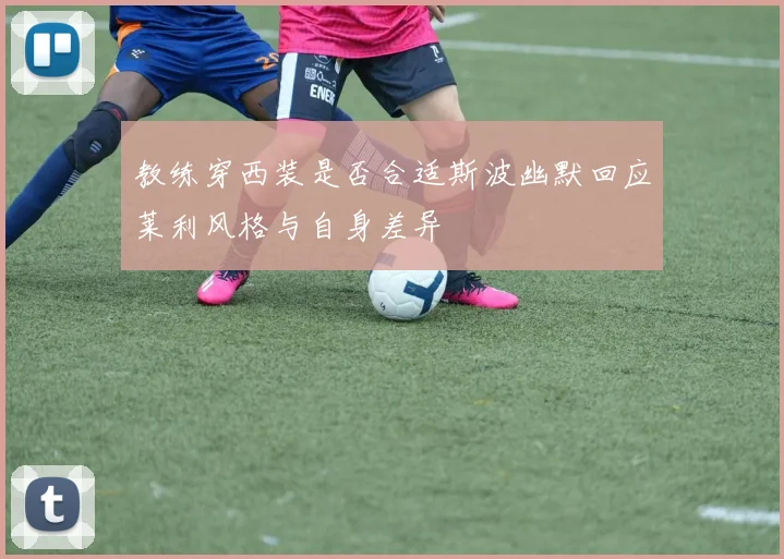 教练穿西装是否合适斯波幽默回应莱利风格与自身差异