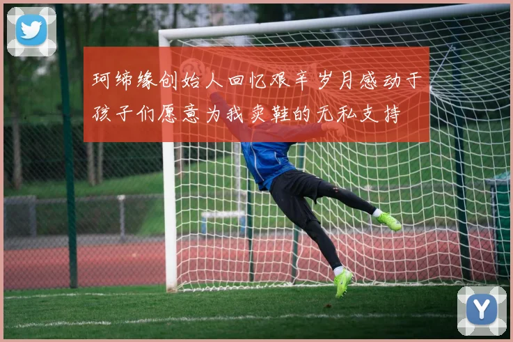 珂缔缘创始人回忆艰辛岁月感动于孩子们愿意为我卖鞋的无私支持