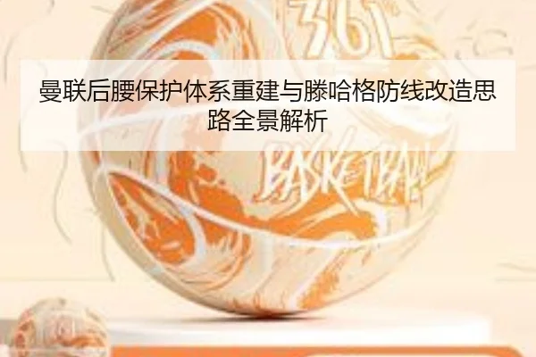 曼联后腰保护体系重建与滕哈格防线改造思路全景解析